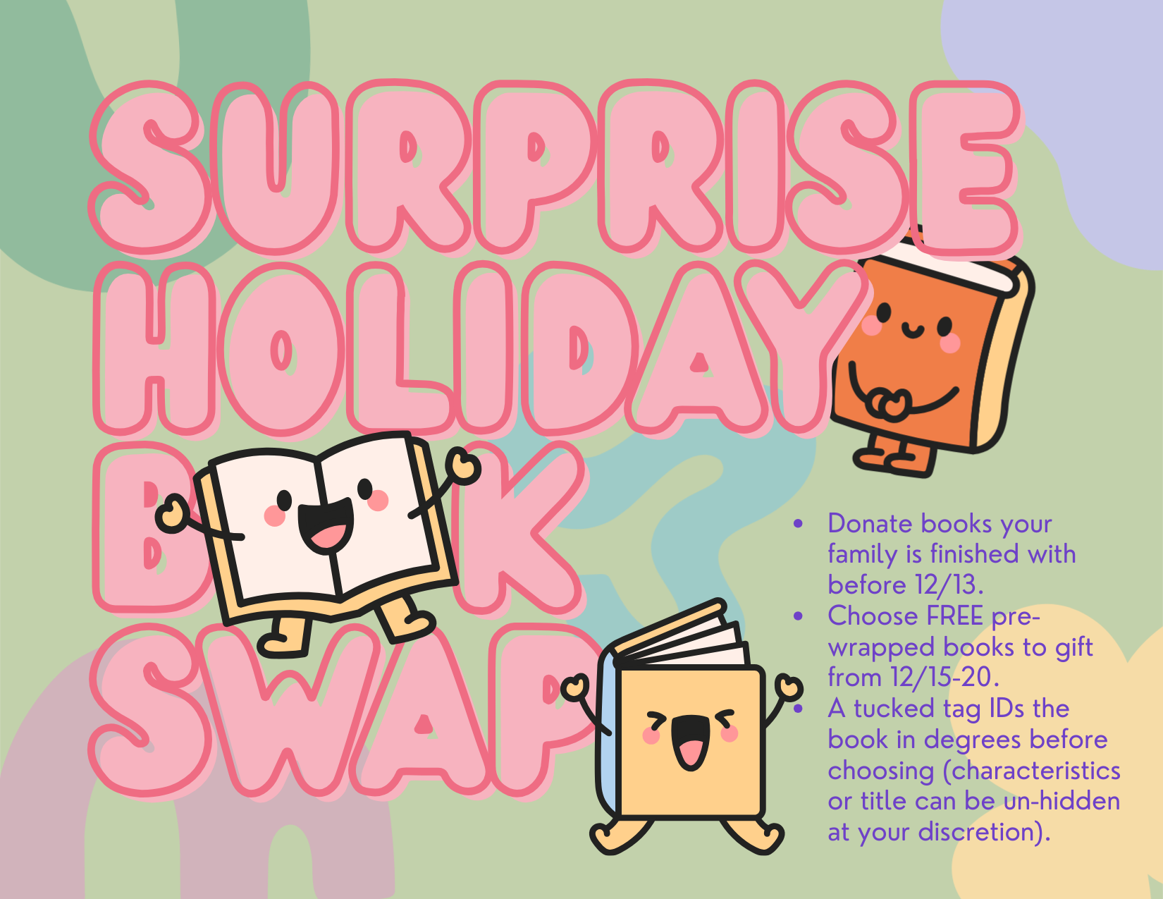 Surprise Holiday Book Swap - donate books your family is finished with before 12/13. Choose free pre-wrapped books to gift from 12/15-12/20. A tucked tag IDs the book in degrees before choosing. Characteristics and title can be un-hidden at your discretion.